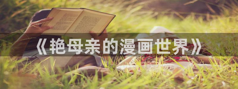 汗汗漫画免费观看入口：《艳母亲的漫画世界》
