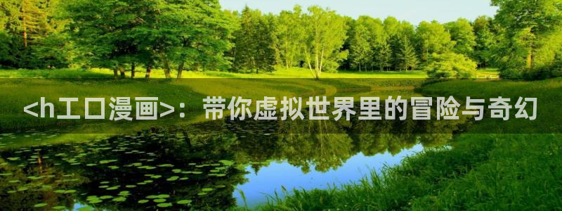 羞羞漫画汗汗漫画网：<h工口漫画>：带你虚拟世界里的冒险与奇幻