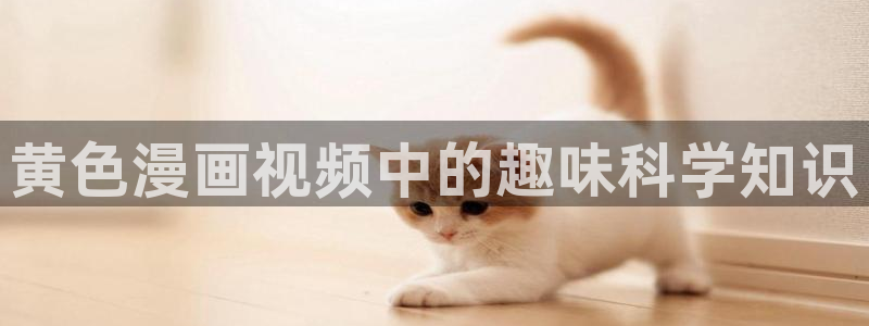 汗汗漫画sss在线看：黄色漫画视频中的趣味科学知识