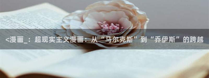 汗汗漫画海贼王：<漫画_：超现实主义漫画：从“马尔克斯”到“乔伊斯”的跨越