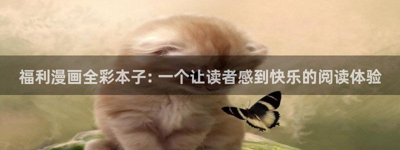 汗汗漫画网官：福利漫画全彩本子: 一个让读者感到快乐的阅读体验