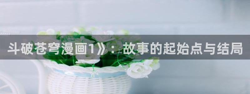 羞羞漫画――汗汗漫画：斗破苍穹漫画1》：故事的起始点与结局