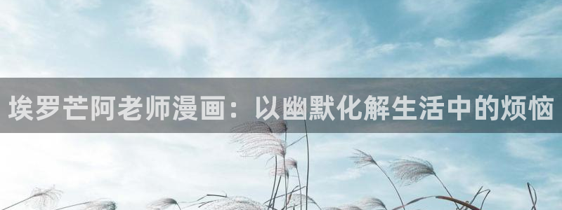 歪歪漫画汗汗漫画韩漫：埃罗芒阿老师漫画：以幽默化解生活中的烦恼