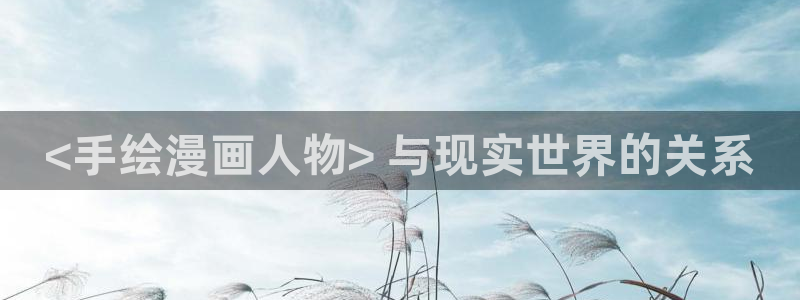 嘿咻漫画～汗汗漫画入口：<手绘漫画人物> 与现实世界的关系