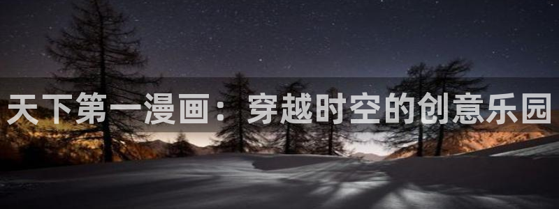 汗汗漫画无遮挡：天下第一漫画：穿越时空的创意乐园