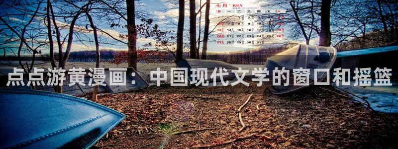 汗汗漫画在线阅读页面免费观看：点点游黄漫画：中国现代文学的窗口和摇篮