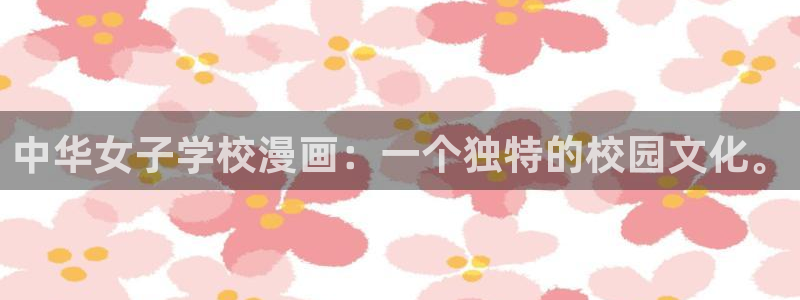 汗汗漫画韩漫：中华女子学校漫画：一个独特的校园文化。