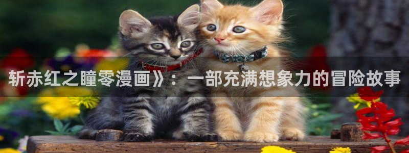 汗汗漫画汗汗漫画：斩赤红之瞳零漫画》：一部充满想象力的冒险故事