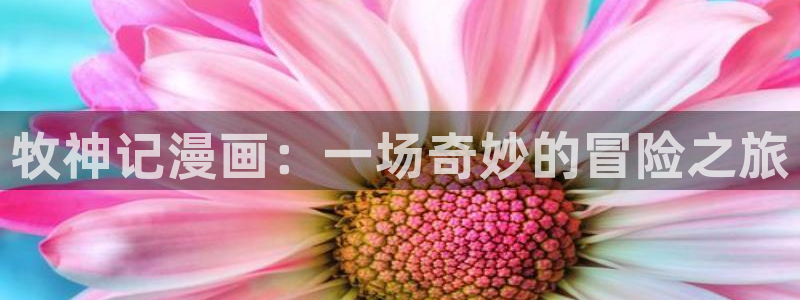 汗汗漫画sss网站：牧神记漫画：一场奇妙的冒险之旅