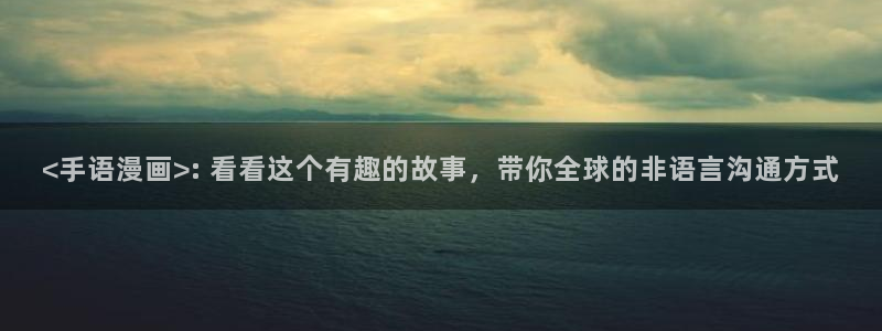 汗汗漫画家教老师：<手语漫画>: 看看这个有趣的故事，带你全球的非语言沟通方式