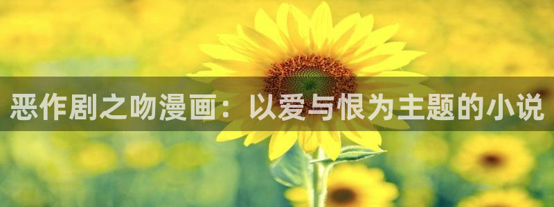 汗汗漫画网sss：恶作剧之吻漫画：以爱与恨为主题的小说