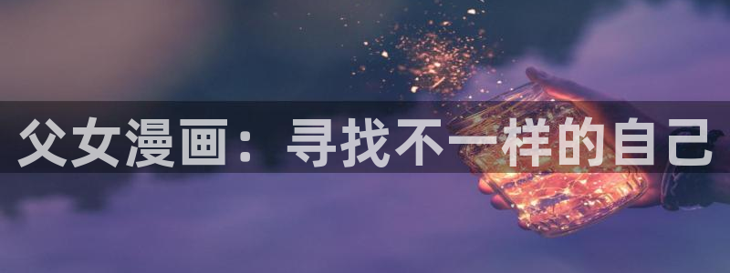 汗汗漫画免费下拉式漫画官方入口：父女漫画：寻找不一样的自己