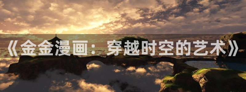 汗汗漫画免费漫画下拉式阅读：《金金漫画：穿越时空的艺术》