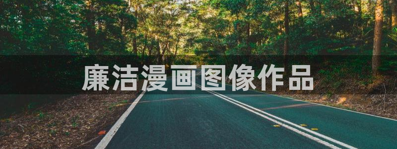 羞羞漫画,汗汗漫画歪歪漫画：廉洁漫画图像作品